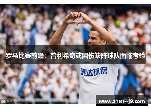 罗马比赛前瞻：普利希奇或因伤缺阵球队面临考验