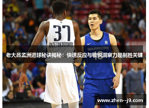 老大吕孟洲进球秘诀揭秘：快速反应与敏锐洞察力是制胜关键