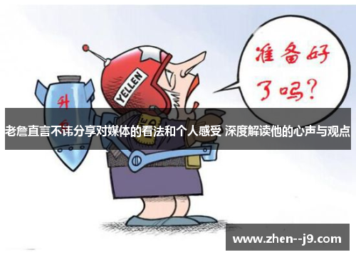 老詹直言不讳分享对媒体的看法和个人感受 深度解读他的心声与观点