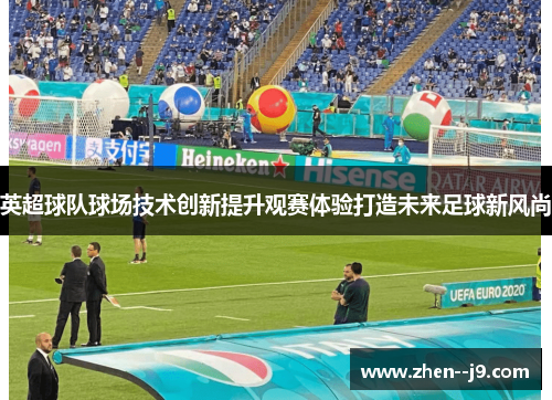 英超球队球场技术创新提升观赛体验打造未来足球新风尚