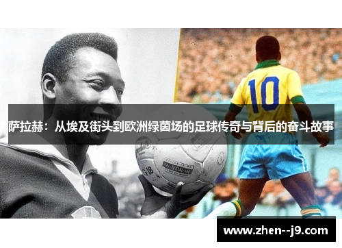 萨拉赫：从埃及街头到欧洲绿茵场的足球传奇与背后的奋斗故事