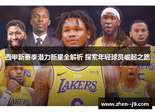 西甲新赛季潜力新星全解析 探索年轻球员崛起之路