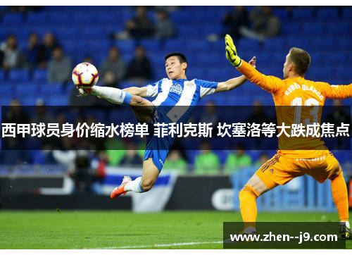 西甲球员身价缩水榜单 菲利克斯 坎塞洛等大跌成焦点