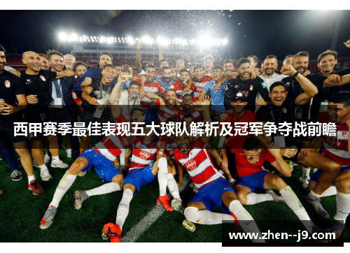 西甲赛季最佳表现五大球队解析及冠军争夺战前瞻