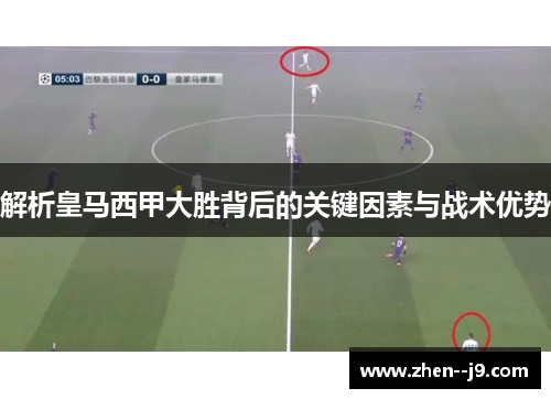 解析皇马西甲大胜背后的关键因素与战术优势 解析皇马西甲大胜背后的关键因素与战术优势