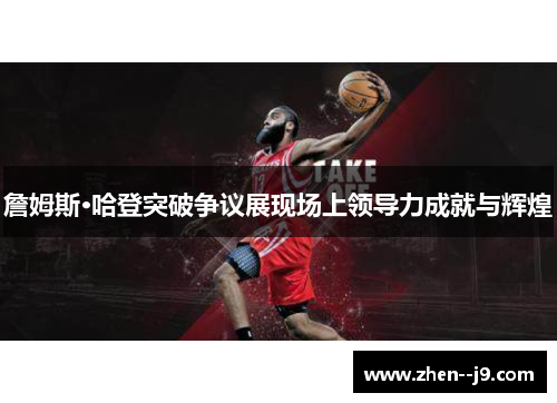 詹姆斯·哈登突破争议展现场上领导力成就与辉煌