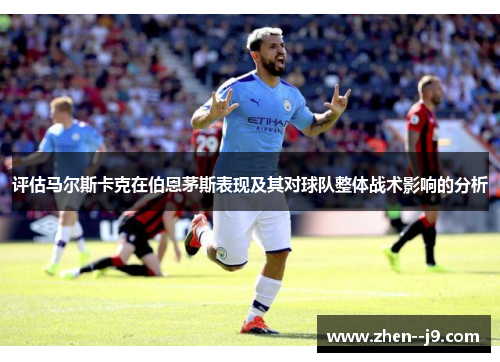 评估马尔斯卡克在伯恩茅斯表现及其对球队整体战术影响的分析 评估马尔斯卡克在伯恩茅斯表现及其对球队整体战术影响的分析