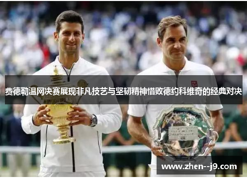 费德勒温网决赛展现非凡技艺与坚韧精神惜败德约科维奇的经典对决 费德勒温网决赛展现非凡技艺与坚韧精神惜败德约科维奇的经典对决