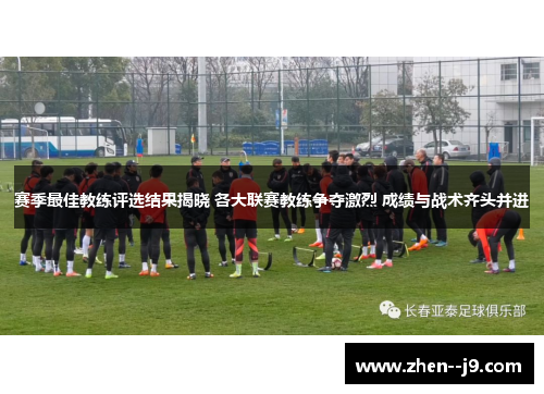 赛季最佳教练评选结果揭晓 各大联赛教练争夺激烈 成绩与战术齐头并进 赛季最佳教练评选结果揭晓 各大联赛教练争夺激烈 成绩与战术齐头并进