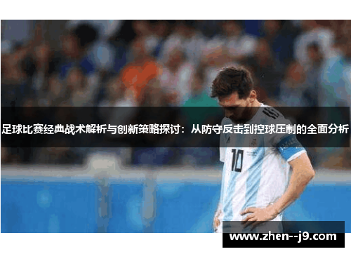 足球比赛经典战术解析与创新策略探讨：从防守反击到控球压制的全面分析