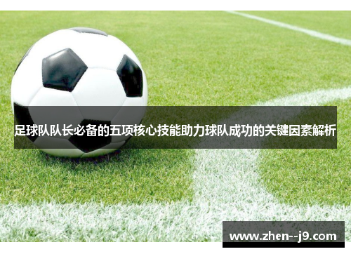 足球队队长必备的五项核心技能助力球队成功的关键因素解析