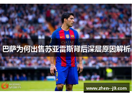巴萨为何出售苏亚雷斯背后深层原因解析