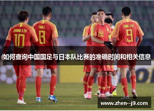 如何查询中国国足与日本队比赛的准确时间和相关信息