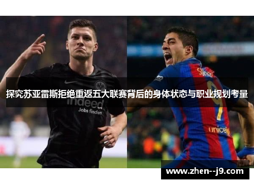 探究苏亚雷斯拒绝重返五大联赛背后的身体状态与职业规划考量