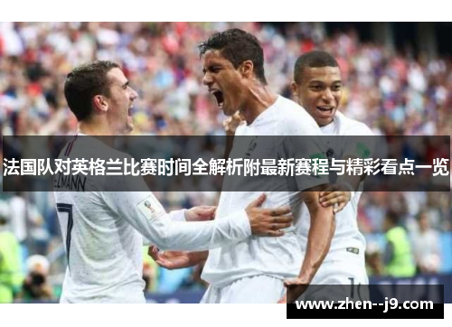 法国队对英格兰比赛时间全解析附最新赛程与精彩看点一览