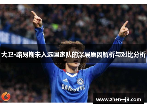 大卫·路易斯未入选国家队的深层原因解析与对比分析