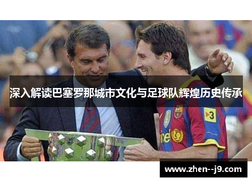 深入解读巴塞罗那城市文化与足球队辉煌历史传承