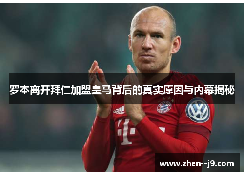 罗本离开拜仁加盟皇马背后的真实原因与内幕揭秘