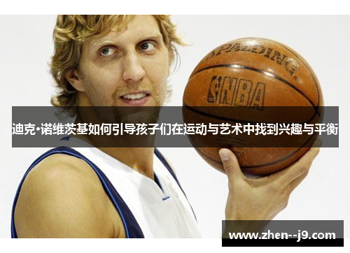 迪克·诺维茨基如何引导孩子们在运动与艺术中找到兴趣与平衡