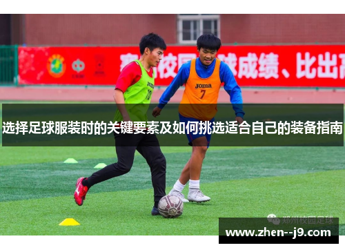 选择足球服装时的关键要素及如何挑选适合自己的装备指南