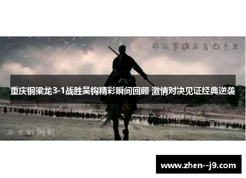 重庆铜梁龙3-1战胜吴钩精彩瞬间回顾 激情对决见证经典逆袭 重庆铜梁龙3-1战胜吴钩精彩瞬间回顾 激情对决见证经典逆袭