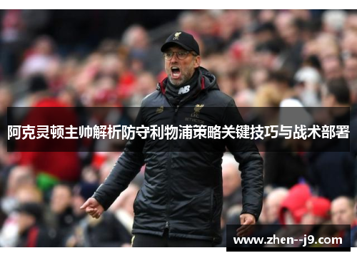 阿克灵顿主帅解析防守利物浦策略关键技巧与战术部署