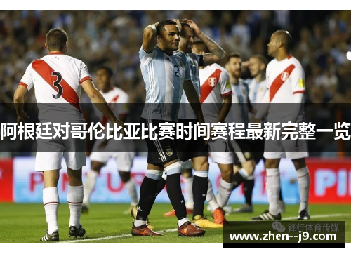 阿根廷对哥伦比亚比赛时间赛程最新完整一览