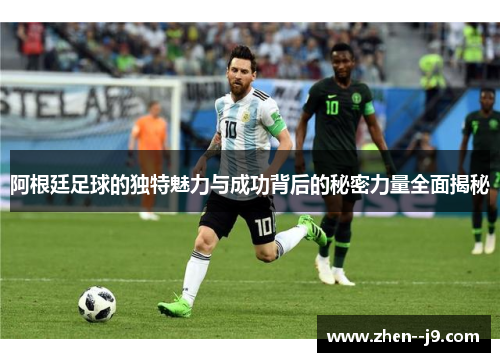 阿根廷足球的独特魅力与成功背后的秘密力量全面揭秘
