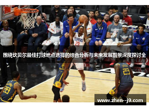 围绕坎贝尔最佳打球地点选择的综合分析与未来发展前景深度探讨全