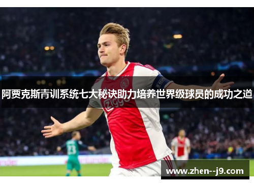 阿贾克斯青训系统七大秘诀助力培养世界级球员的成功之道 阿贾克斯青训系统七大秘诀助力培养世界级球员的成功之道