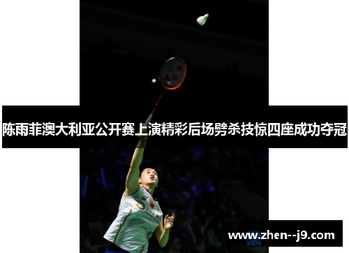 陈雨菲澳大利亚公开赛上演精彩后场劈杀技惊四座成功夺冠 陈雨菲澳大利亚公开赛上演精彩后场劈杀技惊四座成功夺冠