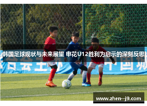 韩国足球现状与未来展望 申花U12胜利为启示的深刻反思