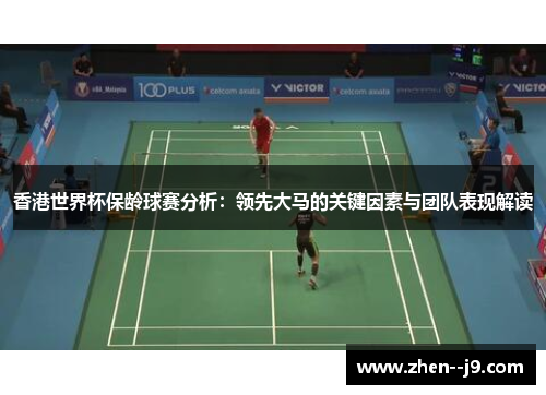 香港世界杯保龄球赛分析:领先大马的关键因素与团队表现解读 香港世界杯保龄球赛分析:领先大马的关键因素与团队表现解读