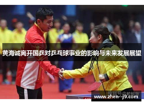 黄海诚离开国乒对乒乓球事业的影响与未来发展展望