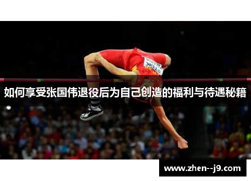 如何享受张国伟退役后为自己创造的福利与待遇秘籍