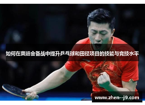 如何在奥运会备战中提升乒乓球和田径项目的技能与竞技水平 如何在奥运会备战中提升乒乓球和田径项目的技能与竞技水平