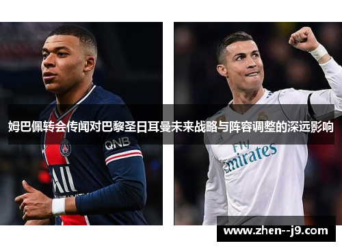 姆巴佩转会传闻对巴黎圣日耳曼未来战略与阵容调整的深远影响