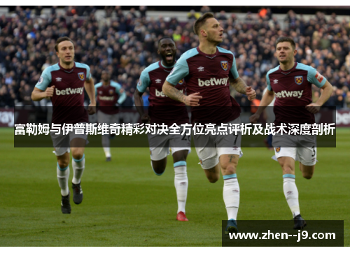 富勒姆与伊普斯维奇精彩对决全方位亮点评析及战术深度剖析