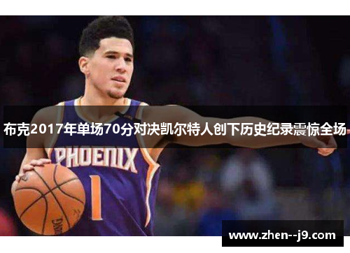 布克2017年单场70分对决凯尔特人创下历史纪录震惊全场