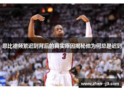 恩比德频繁迟到背后的真实原因揭秘他为何总是迟到