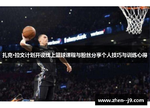 扎克·拉文计划开设线上篮球课程与粉丝分享个人技巧与训练心得