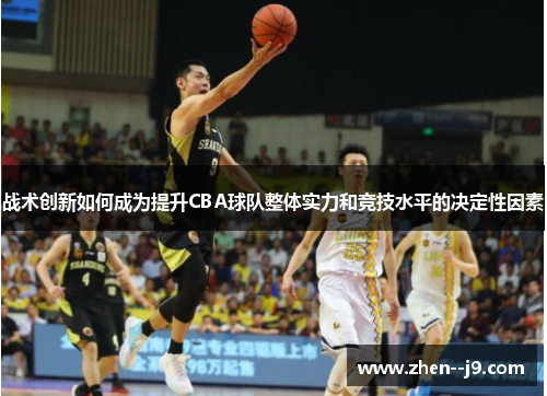 战术创新如何成为提升CBA球队整体实力和竞技水平的决定性因素