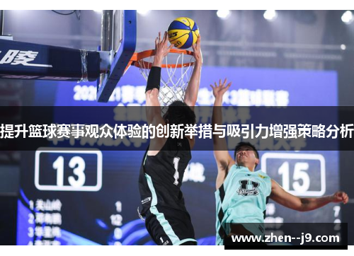 提升篮球赛事观众体验的创新举措与吸引力增强策略分析 提升篮球赛事观众体验的创新举措与吸引力增强策略分析