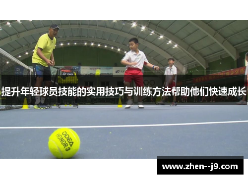 提升年轻球员技能的实用技巧与训练方法帮助他们快速成长 提升年轻球员技能的实用技巧与训练方法帮助他们快速成长