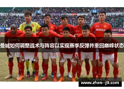 曼城如何调整战术与阵容以实现赛季反弹并重回巅峰状态