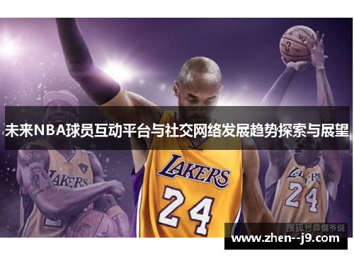 未来NBA球员互动平台与社交网络发展趋势探索与展望 未来NBA球员互动平台与社交网络发展趋势探索与展望