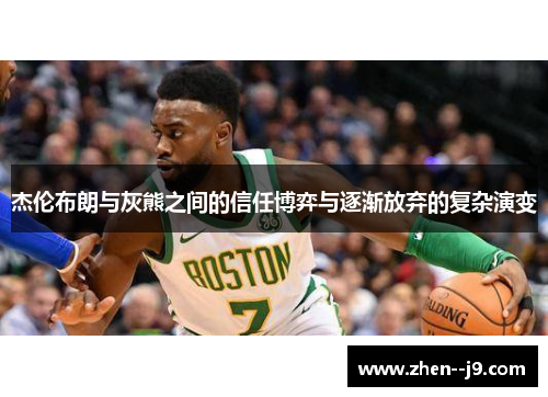 杰伦布朗与灰熊之间的信任博弈与逐渐放弃的复杂演变 杰伦布朗与灰熊之间的信任博弈与逐渐放弃的复杂演变