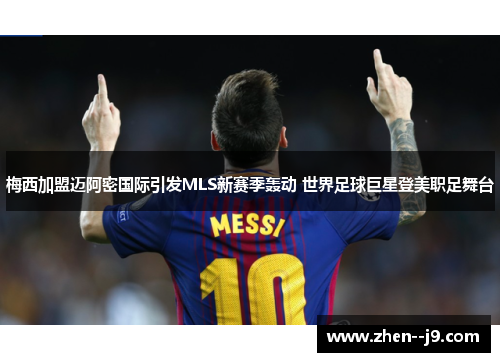 梅西加盟迈阿密国际引发MLS新赛季轰动 世界足球巨星登美职足舞台 梅西加盟迈阿密国际引发MLS新赛季轰动 世界足球巨星登美职足舞台