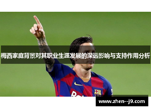 梅西家庭背景对其职业生涯发展的深远影响与支持作用分析