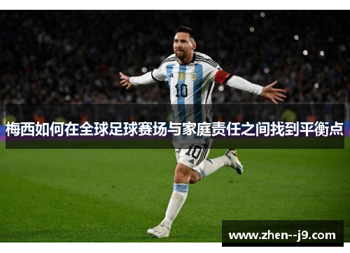 梅西如何在全球足球赛场与家庭责任之间找到平衡点 梅西如何在全球足球赛场与家庭责任之间找到平衡点